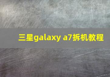 三星galaxy a7拆机教程